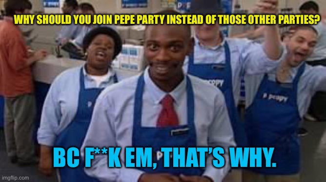 pop copy | BC F**K EM, THAT’S WHY. WHY SHOULD YOU JOIN PEPE PARTY INSTEAD OF THOSE OTHER PARTIES? | image tagged in pop copy | made w/ Imgflip meme maker