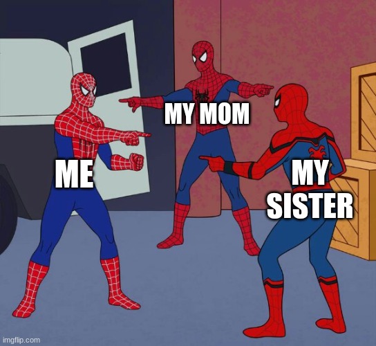 Spider Man Triple | MY MOM; ME; MY SISTER | image tagged in spider man triple | made w/ Imgflip meme maker