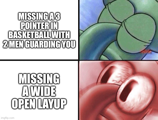 sleeping Squidward | MISSING A 3 POINTER IN BASKETBALL WITH 2 MEN GUARDING YOU; MISSING A WIDE OPEN LAYUP | image tagged in sleeping squidward | made w/ Imgflip meme maker