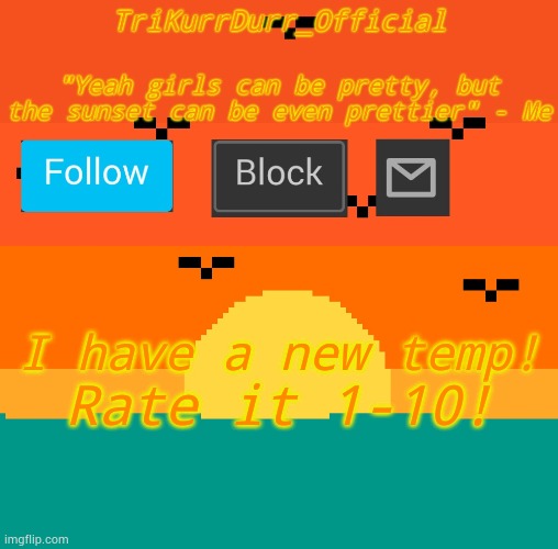 Tricky's sunset template | I have a new temp! Rate it 1-10! | image tagged in trikurrdurr's sunset template | made w/ Imgflip meme maker