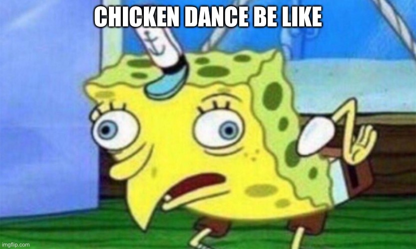 spongebob stupid | CHICKEN DANCE BE LIKE | image tagged in spongebob stupid | made w/ Imgflip meme maker