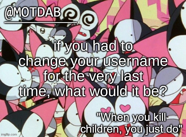 motdab announcement template | if you had to change your username for the very last time, what would it be? | image tagged in motdab announcement template | made w/ Imgflip meme maker