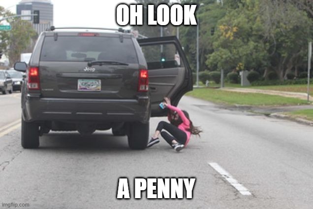 Kicked Out of Car | OH LOOK; A PENNY | image tagged in kicked out of car | made w/ Imgflip meme maker