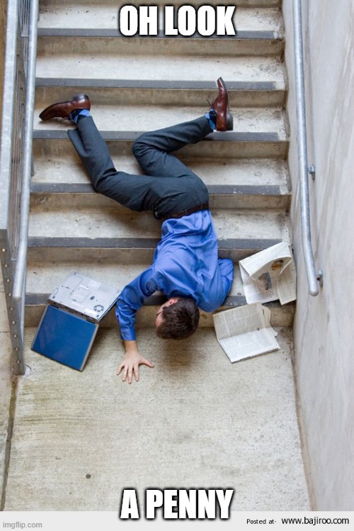 Guy Falling Down Stairs | OH LOOK; A PENNY | image tagged in guy falling down stairs | made w/ Imgflip meme maker