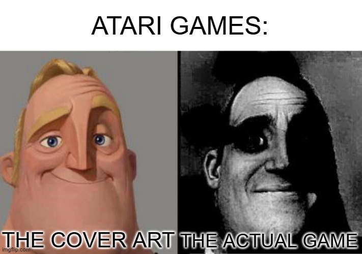 Atari games | ATARI GAMES:; THE COVER ART; THE ACTUAL GAME | image tagged in traumatized mr incredible | made w/ Imgflip meme maker