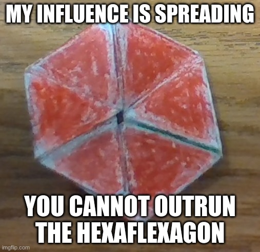 Hexaflexagon comes for all | MY INFLUENCE IS SPREADING; YOU CANNOT OUTRUN THE HEXAFLEXAGON | image tagged in hexaflexagon,hexagon,meme | made w/ Imgflip meme maker