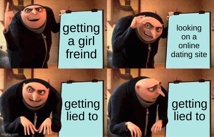 IRL | getting a girl freind; looking on a online dating site; getting lied to; getting lied to | image tagged in memes,gru's plan | made w/ Imgflip meme maker