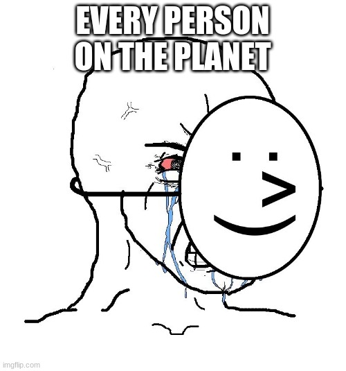 Pretending To Be Happy, Hiding Crying Behind A Mask | EVERY PERSON ON THE PLANET | image tagged in pretending to be happy hiding crying behind a mask | made w/ Imgflip meme maker