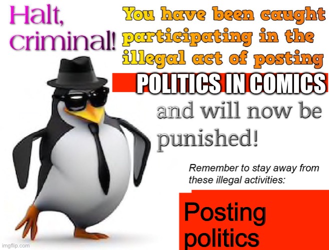 halt criminal! | POLITICS IN COMICS Posting politics | image tagged in halt criminal | made w/ Imgflip meme maker