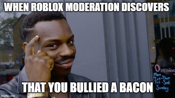 Roblox | WHEN ROBLOX MODERATION DISCOVERS; THAT YOU BULLIED A BACON | image tagged in memes,roll safe think about it | made w/ Imgflip meme maker