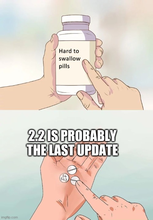 Hard To Swallow Pills | 2.2 IS PROBABLY THE LAST UPDATE | image tagged in memes,hard to swallow pills | made w/ Imgflip meme maker