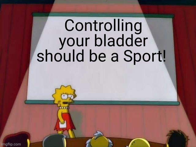 Bladder Control | Controlling your bladder should be a Sport! | image tagged in lisa simpson's presentation | made w/ Imgflip meme maker
