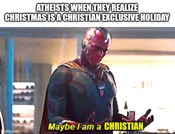 Maybe I am a christian |  ATHEISTS WHEN THEY REALIZE CHRISTMAS IS A CHRISTIAN EXCLUSIVE HOLIDAY; CHRISTIAN | image tagged in maybe i am a monster,christmas,memes,avengers,funny memes,vision | made w/ Imgflip meme maker