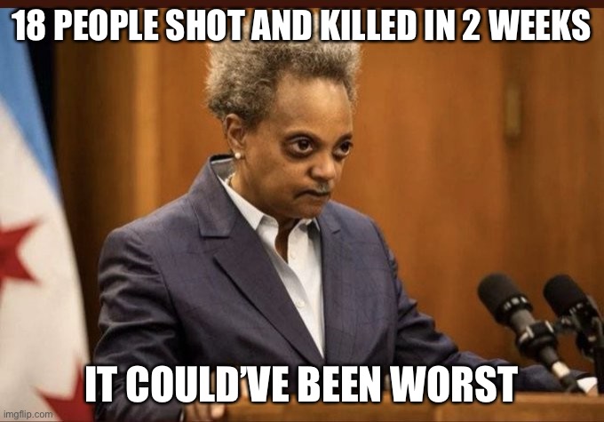 Lori Lightfoot | 18 PEOPLE SHOT AND KILLED IN 2 WEEKS; IT COULD’VE BEEN WORST | image tagged in lori lightfoot | made w/ Imgflip meme maker