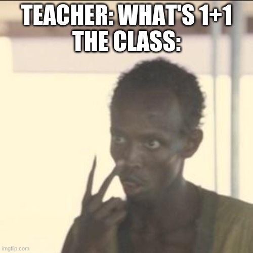 1+1 is 2 | TEACHER: WHAT'S 1+1
THE CLASS: | image tagged in memes,look at me | made w/ Imgflip meme maker