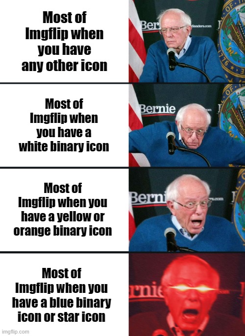 Bernie Sanders reaction (nuked) |  Most of Imgflip when you have any other icon; Most of Imgflip when you have a white binary icon; Most of Imgflip when you have a yellow or orange binary icon; Most of Imgflip when you have a blue binary icon or star icon | image tagged in bernie sanders reaction nuked,icon,imgflip,memes | made w/ Imgflip meme maker