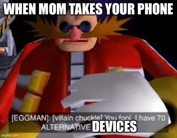 You cant stop me | WHEN MOM TAKES YOUR PHONE; DEVICES | image tagged in eggman alternative accounts | made w/ Imgflip meme maker