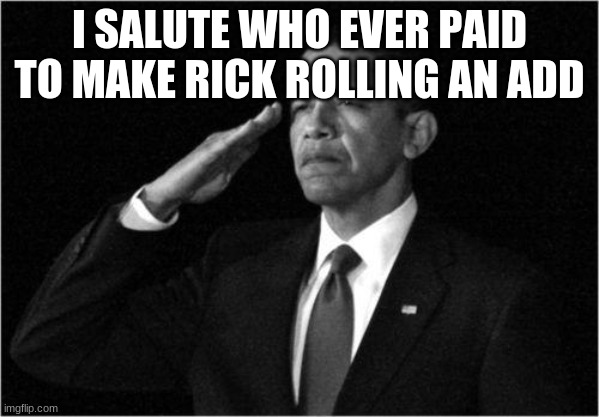 obama-salute | I SALUTE WHO EVER PAID TO MAKE RICK ROLLING AN ADD | image tagged in obama-salute | made w/ Imgflip meme maker