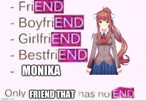 Monika the only friend that has no end :-) |  MONIKA; FRIEND THAT | image tagged in has no end,monika,ddlc,doki doki literature club,meme | made w/ Imgflip meme maker