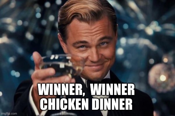 Leonardo Dicaprio Cheers Meme | WINNER,  WINNER 
CHICKEN DINNER | image tagged in memes,leonardo dicaprio cheers | made w/ Imgflip meme maker