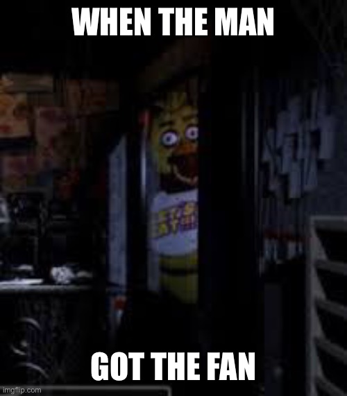 MIKE DO YOU HAVE A FAN!?!? |  WHEN THE MAN; GOT THE FAN | image tagged in chica looking in window fnaf | made w/ Imgflip meme maker