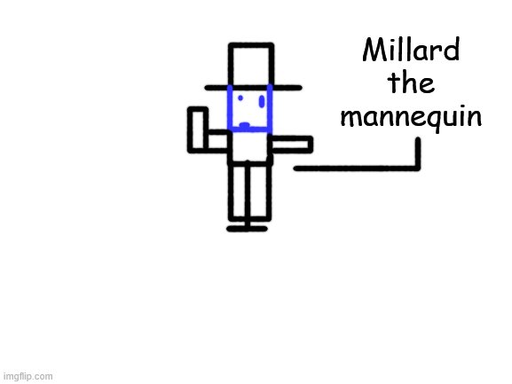 my oc (my drawing sucks) | Millard the mannequin | image tagged in blank white template,oc,tag,barney will eat all of your delectable biscuits | made w/ Imgflip meme maker