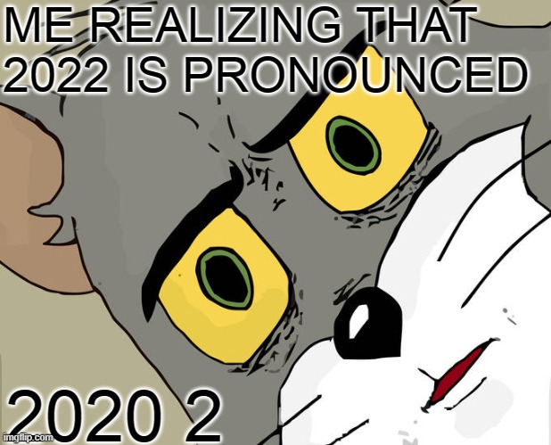 Unsettled Tom Meme |  ME REALIZING THAT 2022 IS PRONOUNCED; 2020 2 | image tagged in memes,unsettled tom | made w/ Imgflip meme maker