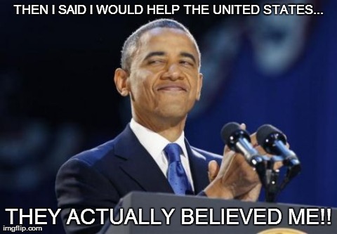 2nd Term Obama | THEN I SAID I WOULD HELP THE UNITED STATES... THEY ACTUALLY BELIEVED ME!! | image tagged in memes,2nd term obama | made w/ Imgflip meme maker