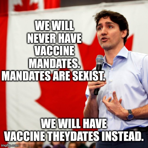 Theydates. |  WE WILL NEVER HAVE VACCINE MANDATES.
MANDATES ARE SEXIST. WE WILL HAVE VACCINE THEYDATES INSTEAD. | image tagged in justin trudeau | made w/ Imgflip meme maker