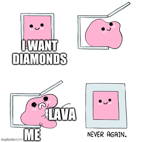a universal trulh | I WANT DIAMONDS; LAVA; ME | image tagged in pink blob in the box | made w/ Imgflip meme maker