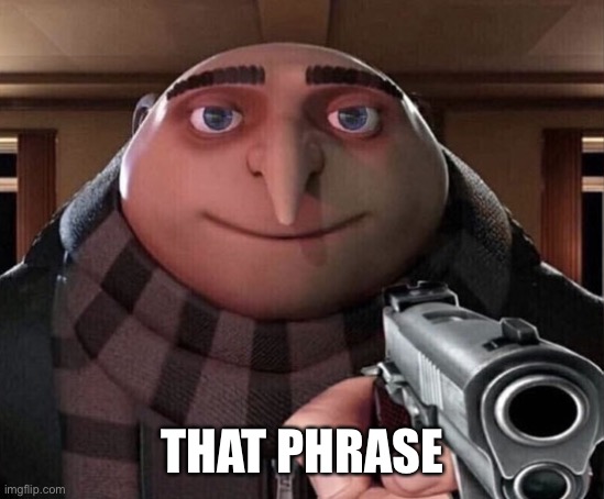 Gru Gun | THAT PHRASE | image tagged in gru gun | made w/ Imgflip meme maker