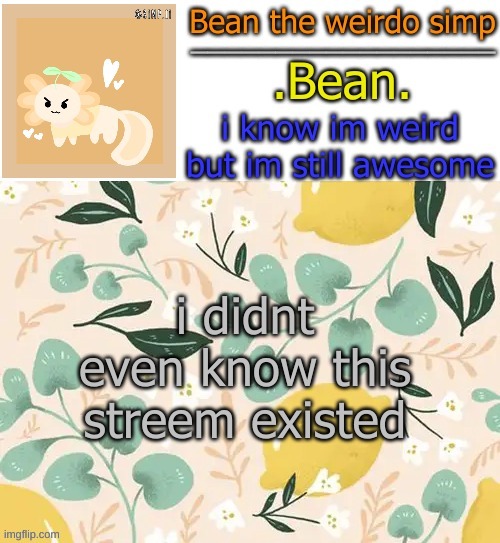 AHHHHHHHHHHHHHHH | i didnt even know this streem existed | image tagged in beans lemon temp | made w/ Imgflip meme maker