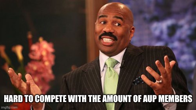 HARD TO COMPETE WITH THE AMOUNT OF AUP MEMBERS | image tagged in memes,steve harvey | made w/ Imgflip meme maker