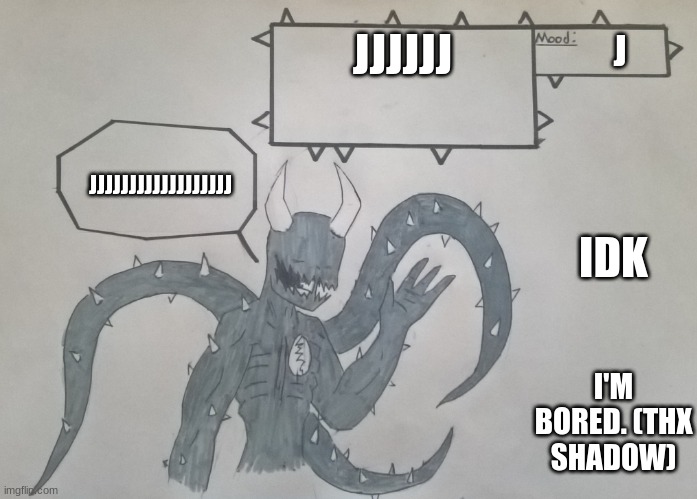 For Spike-Da-PP | JJJJJJ; J; JJJJJJJJJJJJJJJJJJ; IDK; I'M BORED. (THX SHADOW) | image tagged in for spike-da-pp | made w/ Imgflip meme maker