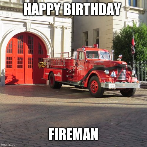 Firetruck | HAPPY BIRTHDAY; FIREMAN | image tagged in fireman | made w/ Imgflip meme maker