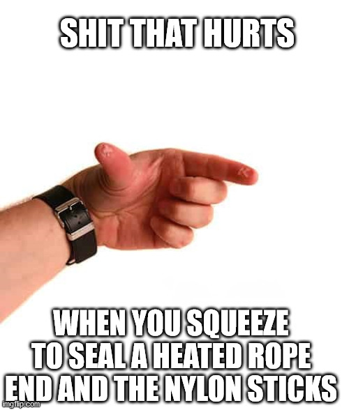 Rope End | SHIT THAT HURTS; WHEN YOU SQUEEZE TO SEAL A HEATED ROPE END AND THE NYLON STICKS | image tagged in blisters,seal rope end,shit that hurts | made w/ Imgflip meme maker