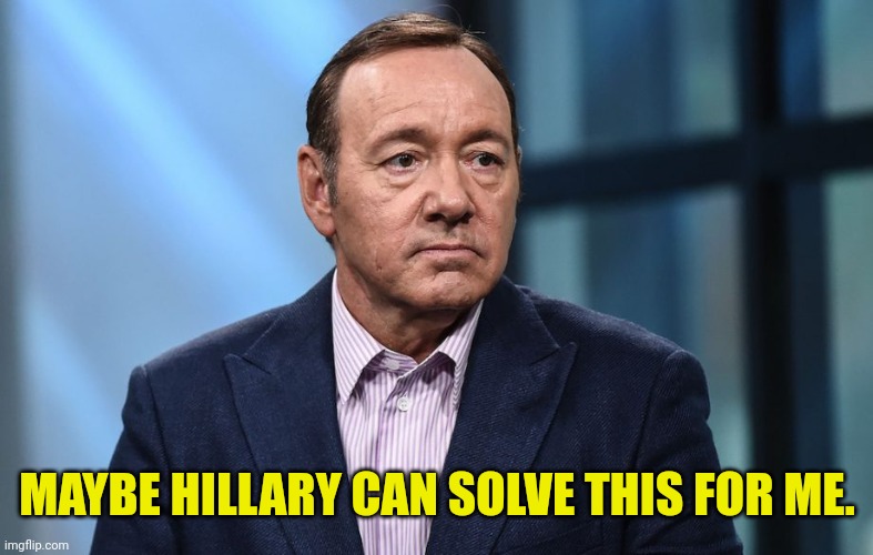 Kevin Spacey | MAYBE HILLARY CAN SOLVE THIS FOR ME. | image tagged in kevin spacey | made w/ Imgflip meme maker