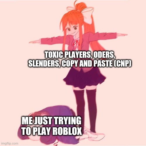 why does it have to be dis way tho- |  TOXIC PLAYERS, ODERS, SLENDERS, COPY AND PASTE (CNP); ME JUST TRYING TO PLAY ROBLOX | image tagged in monkia t-poseing on sans,memes,roblox,relatable,funny | made w/ Imgflip meme maker