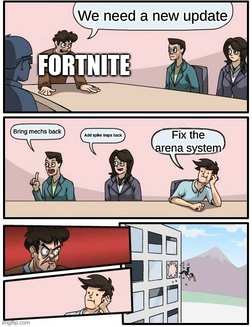 Fortnite fix arena suggestion | We need a new update; FORTNITE; Bring mechs back; Add spike traps back; Fix the arena system | image tagged in memes,boardroom meeting suggestion | made w/ Imgflip meme maker