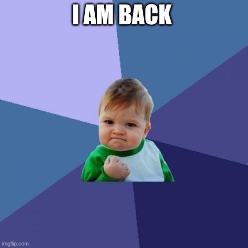 Guess who's back. back again | I AM BACK | image tagged in memes,success kid,i am back | made w/ Imgflip meme maker