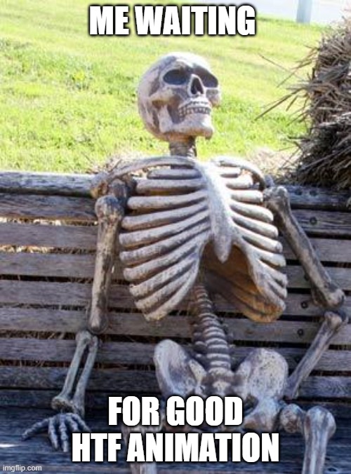 waiting... | ME WAITING; FOR GOOD HTF ANIMATION | image tagged in memes,waiting skeleton | made w/ Imgflip meme maker