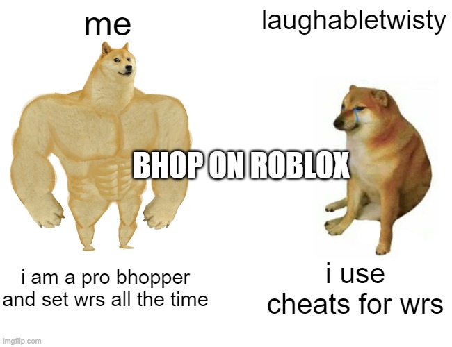 Buff Doge vs. Cheems | me; laughabletwisty; BHOP ON ROBLOX; i am a pro bhopper and set wrs all the time; i use cheats for wrs | image tagged in memes,buff doge vs cheems | made w/ Imgflip meme maker