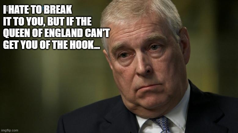 Prince Andrew | I HATE TO BREAK IT TO YOU, BUT IF THE QUEEN OF ENGLAND CAN'T GET YOU OF THE HOOK... | image tagged in prince andrew | made w/ Imgflip meme maker