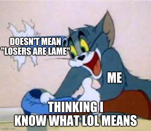 the truth | DOESN'T MEAN "LOSERS ARE LAME"; ME; THINKING I KNOW WHAT LOL MEANS | image tagged in tom the cat shooting himself | made w/ Imgflip meme maker