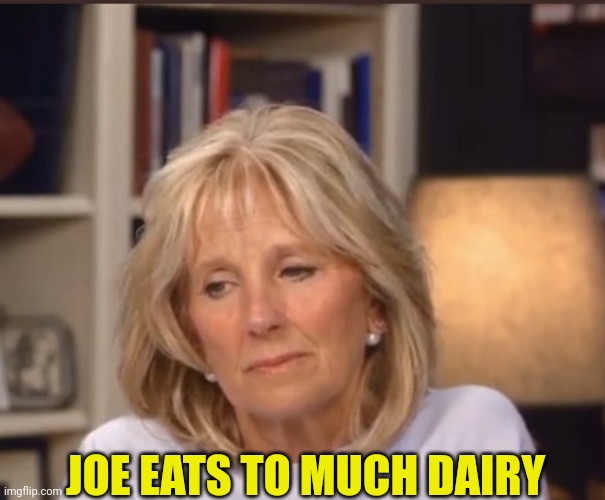 Jill Biden meme | JOE EATS TO MUCH DAIRY | image tagged in jill biden meme | made w/ Imgflip meme maker
