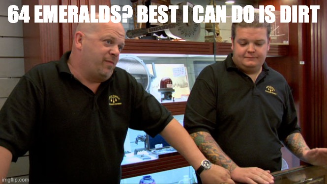 Pawn Stars Best I Can Do | 64 EMERALDS? BEST I CAN DO IS DIRT | image tagged in pawn stars best i can do | made w/ Imgflip meme maker