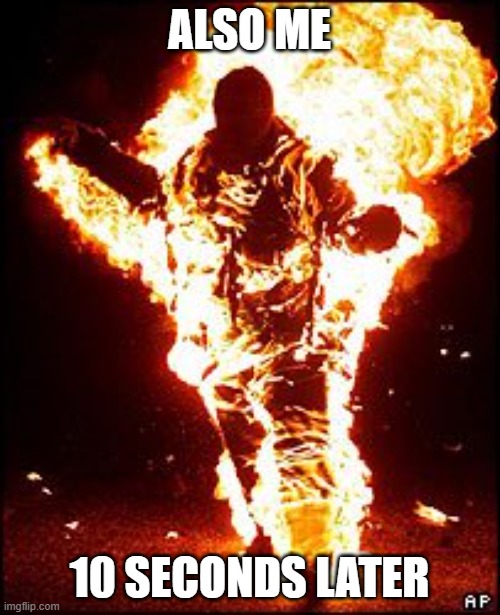 Burning Man | ALSO ME 10 SECONDS LATER | image tagged in burning man | made w/ Imgflip meme maker