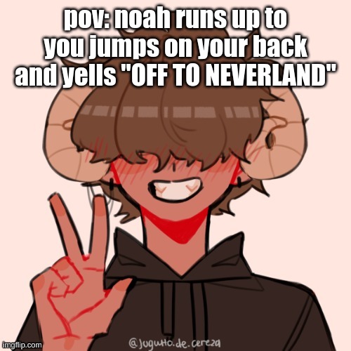 OFF TO NEVERLAND | pov: noah runs up to you jumps on your back and yells "OFF TO NEVERLAND" | made w/ Imgflip meme maker