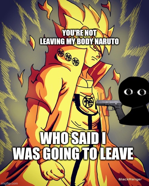 fun | YOU'RE NOT LEAVING MY BODY NARUTO; WHO SAID I WAS GOING TO LEAVE | image tagged in funny | made w/ Imgflip meme maker