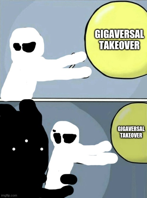 yes i drew over a meme just to make this | GIGAVERSAL TAKEOVER; GIGAVERSAL TAKEOVER | made w/ Imgflip meme maker